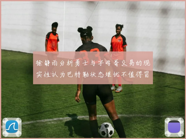 徐静雨分析勇士与字母哥交易的现实性认为巴特勒状态堪忧不值得冒险