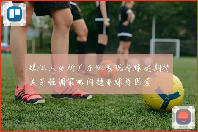 媒体人分析广东队表现与球迷期待关系强调策略问题非球员因素