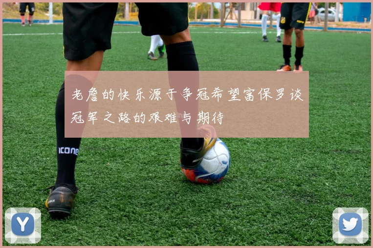 老詹的快乐源于争冠希望富保罗谈冠军之路的艰难与期待