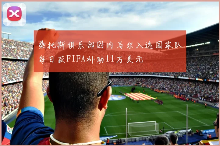 桑托斯俱乐部因内马尔入选国家队每日获FIFA补助11万美元